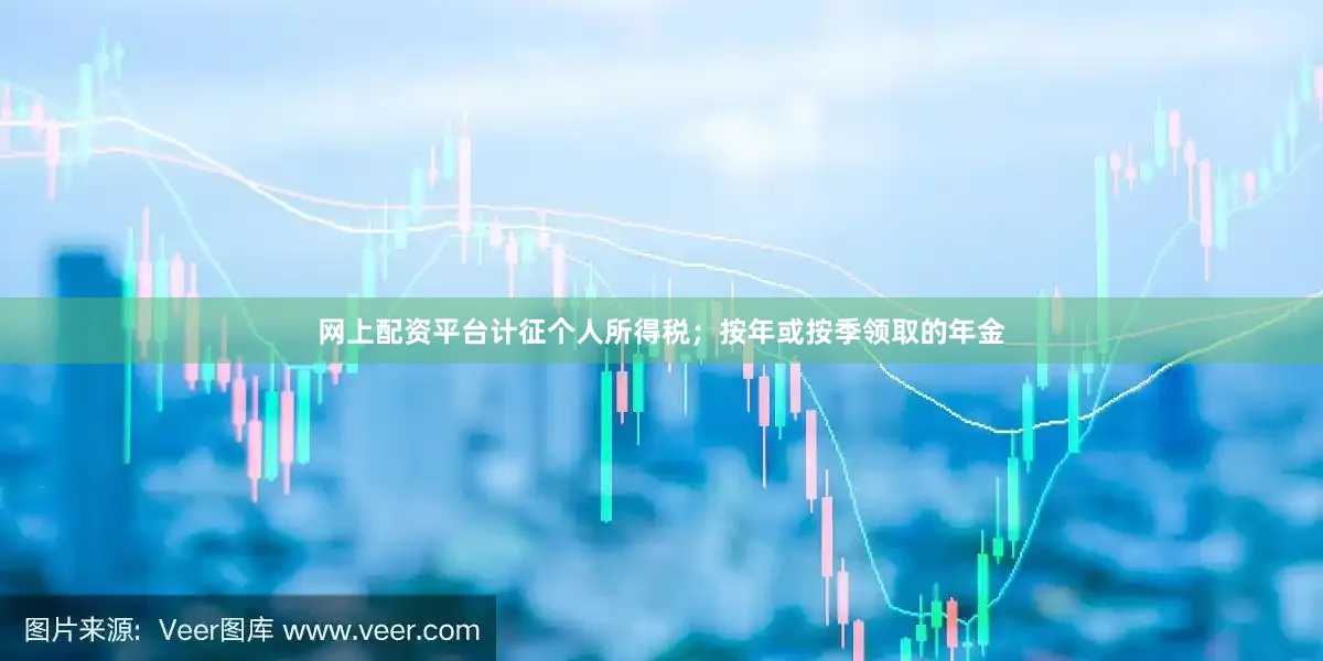 网上配资平台计征个人所得税；按年或按季领取的年金