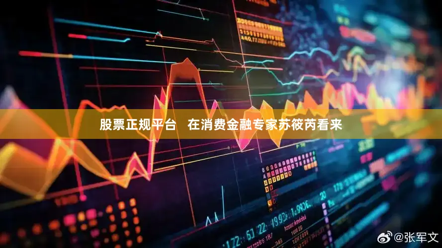 股票正规平台   在消费金融专家苏筱芮看来