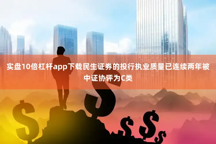 实盘10倍杠杆app下载民生证券的投行执业质量已连续两年被中证协评为C类