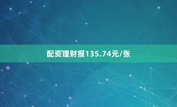 配资理财报135.74元/张