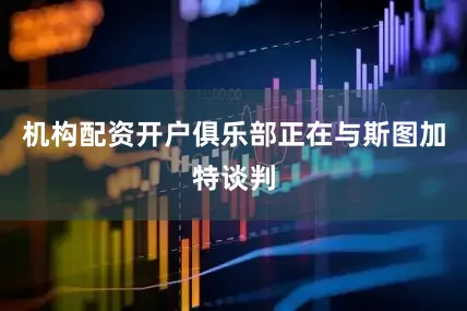 机构配资开户俱乐部正在与斯图加特谈判
