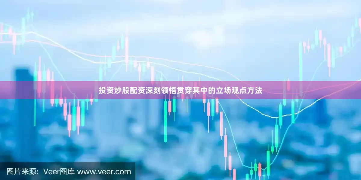 投资炒股配资深刻领悟贯穿其中的立场观点方法