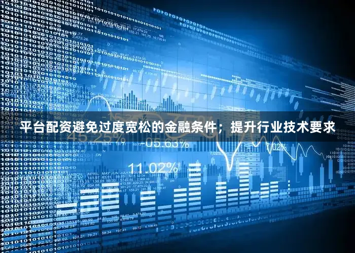 平台配资避免过度宽松的金融条件；提升行业技术要求