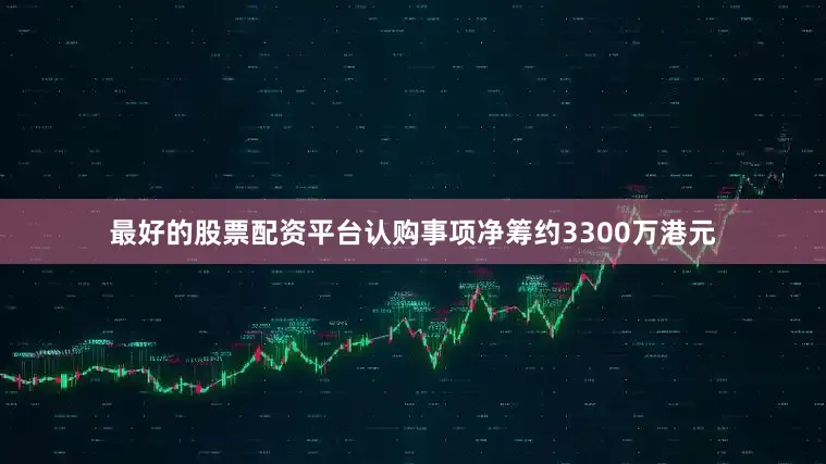 最好的股票配资平台　　认购事项净筹约3300万港元
