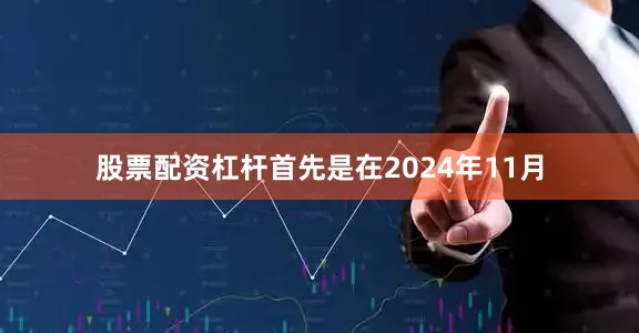 股票配资杠杆首先是在2024年11月