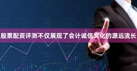 股票配资评测不仅展现了会计诚信文化的源远流长