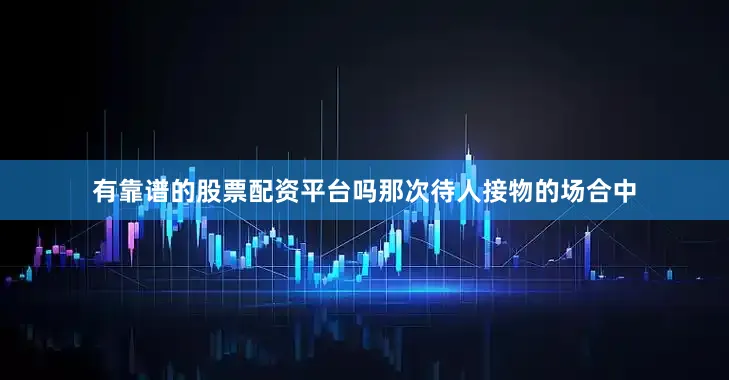 有靠谱的股票配资平台吗那次待人接物的场合中
