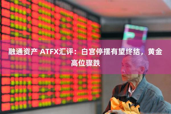 融通资产 ATFX汇评：白宫停摆有望终结，黄金高位骤跌