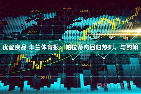 优配良品 米兰体育报：帕拉蒂奇回归热刺，与约翰