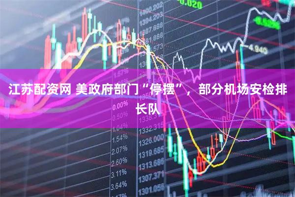 江苏配资网 美政府部门“停摆”，部分机场安检排长队