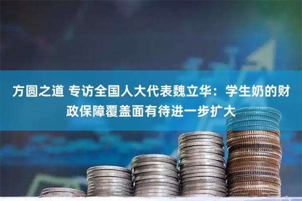 方圆之道 专访全国人大代表魏立华：学生奶的财政保障覆盖面有待进一步扩大