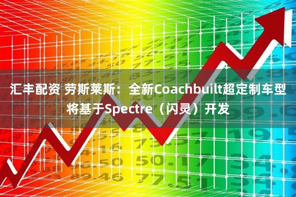汇丰配资 劳斯莱斯：全新Coachbuilt超定制车型将基于Spectre（闪灵）开发
