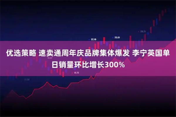 优选策略 速卖通周年庆品牌集体爆发 李宁英国单日销量环比增长300%