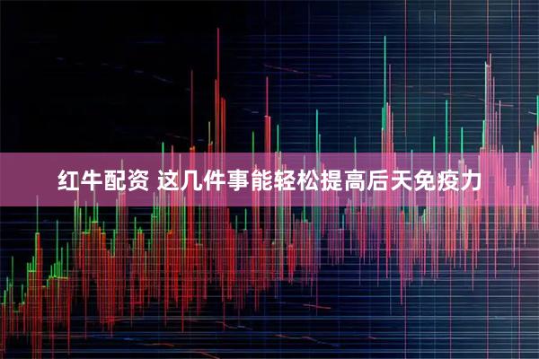 红牛配资 这几件事能轻松提高后天免疫力