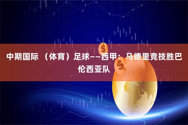 中期国际 （体育）足球——西甲：马德里竞技胜巴伦西亚队