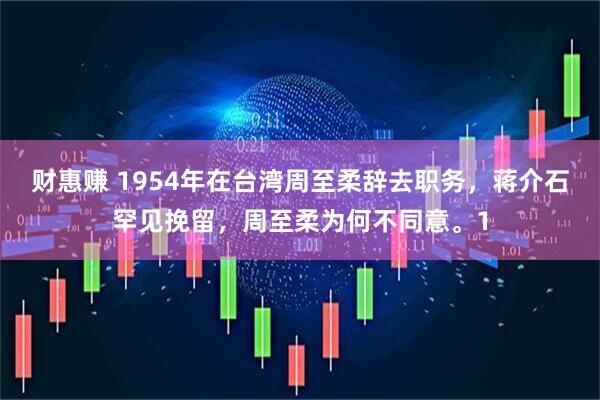 财惠赚 1954年在台湾周至柔辞去职务，蒋介石罕见挽留，周至柔为何不同意。1